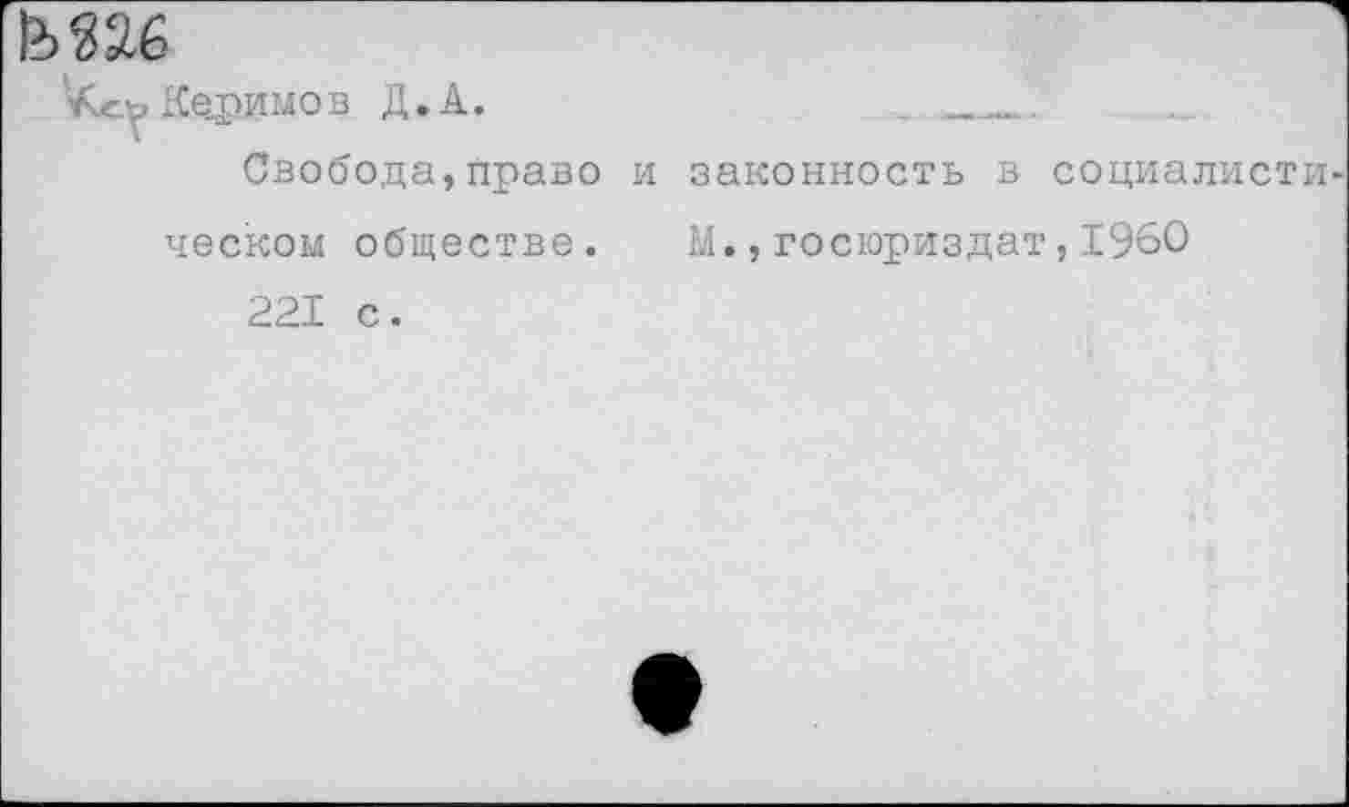 ﻿М26
Керимов Д.А.	.
Свобода,право и законность в социалисты
песком обществе. М.,госюриздат,1960
221 с.